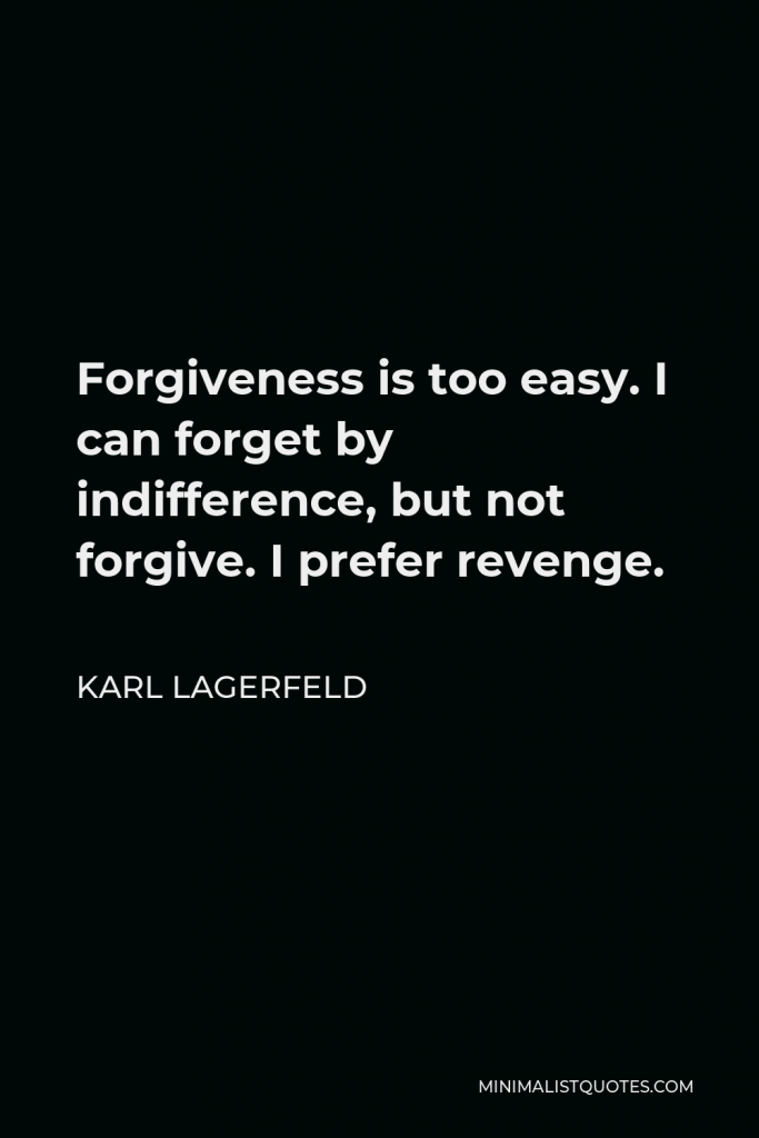 Karl Lagerfeld Quote - Forgiveness is too easy. I can forget by indifference, but not forgive. I prefer revenge.