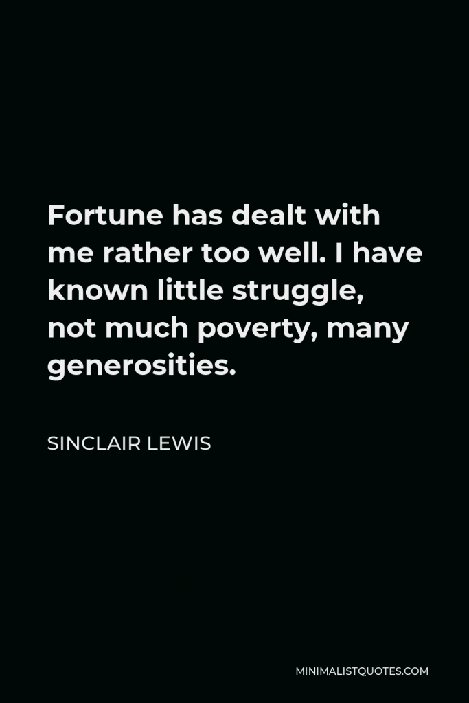 Sinclair Lewis Quote - Fortune has dealt with me rather too well. I have known little struggle, not much poverty, many generosities.