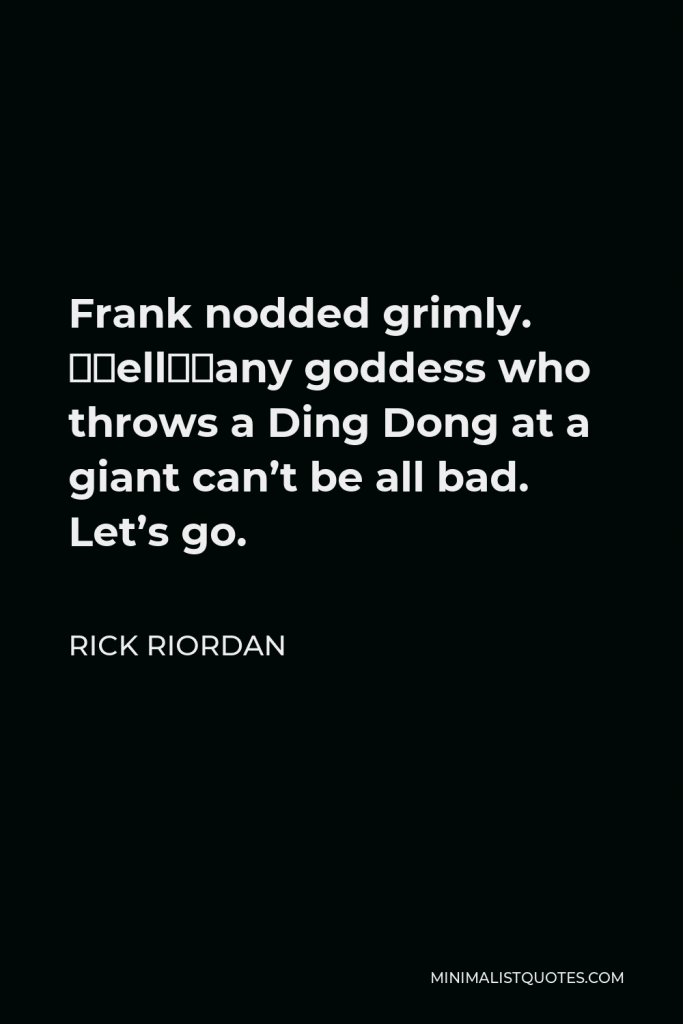 Rick Riordan Quote - Frank nodded grimly. “Well…any goddess who throws a Ding Dong at a giant can’t be all bad. Let’s go.