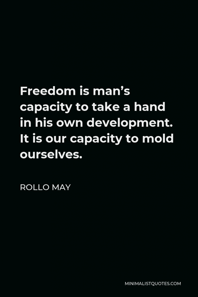Rollo May Quote - Freedom is man’s capacity to take a hand in his own development. It is our capacity to mold ourselves.