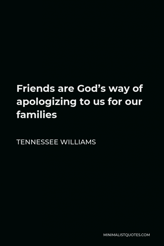 Tennessee Williams Quote - Friends are God’s way of apologizing to us for our families