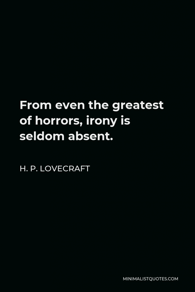 H. P. Lovecraft Quote - From even the greatest of horrors, irony is seldom absent.