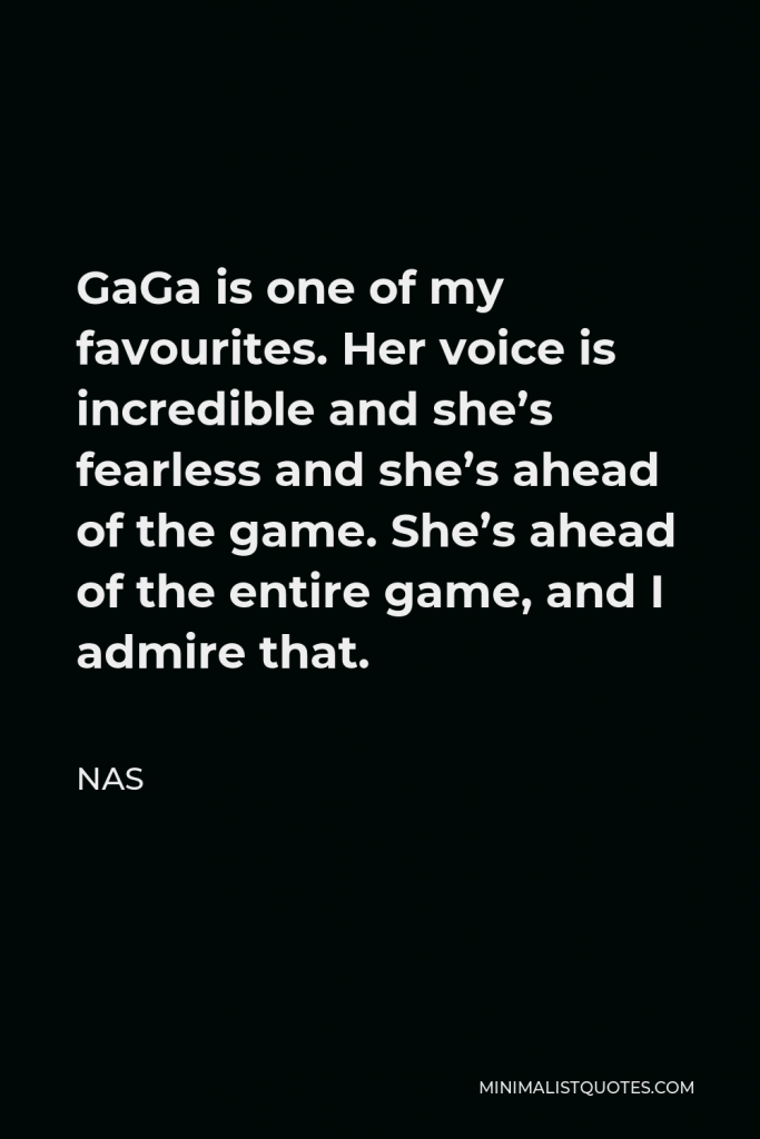 Nas Quote - GaGa is one of my favourites. Her voice is incredible and she’s fearless and she’s ahead of the game. She’s ahead of the entire game, and I admire that.
