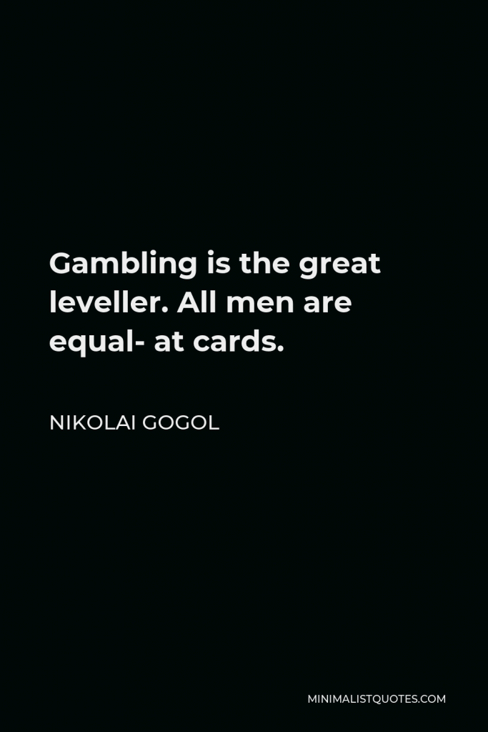 Nikolai Gogol Quote - Gambling is the great leveller. All men are equal- at cards.