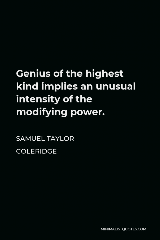 Samuel Taylor Coleridge Quote - Genius of the highest kind implies an unusual intensity of the modifying power.
