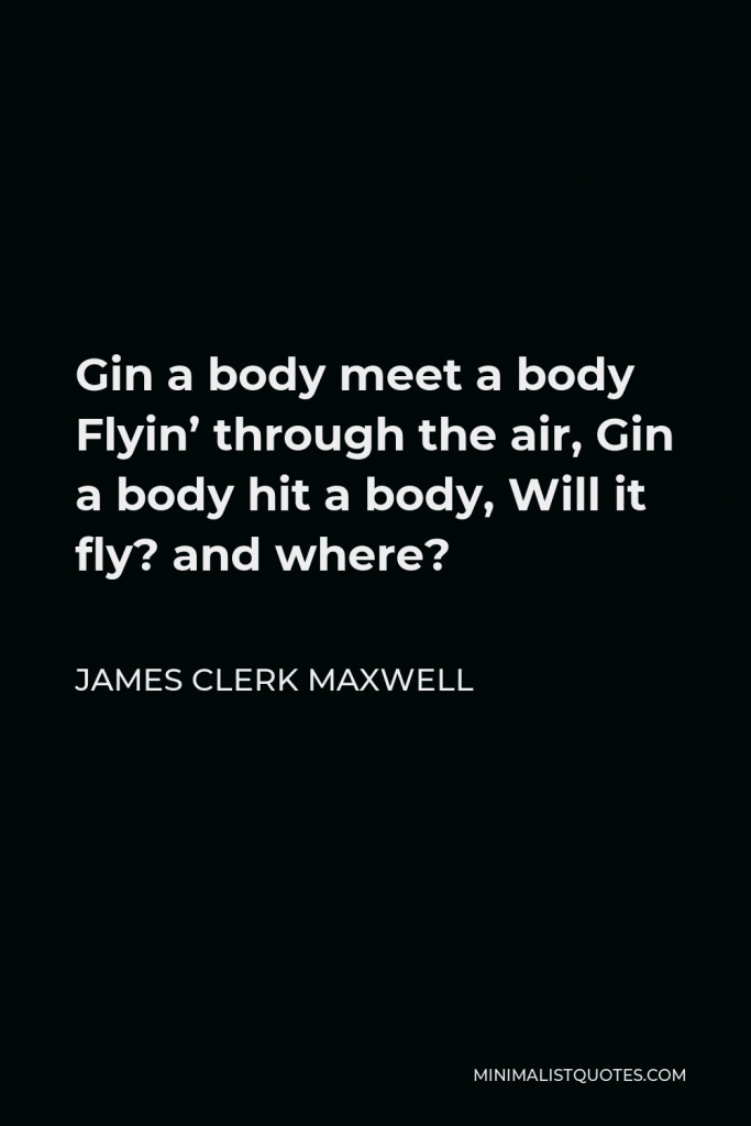 James Clerk Maxwell Quote - Gin a body meet a body Flyin’ through the air, Gin a body hit a body, Will it fly? and where?