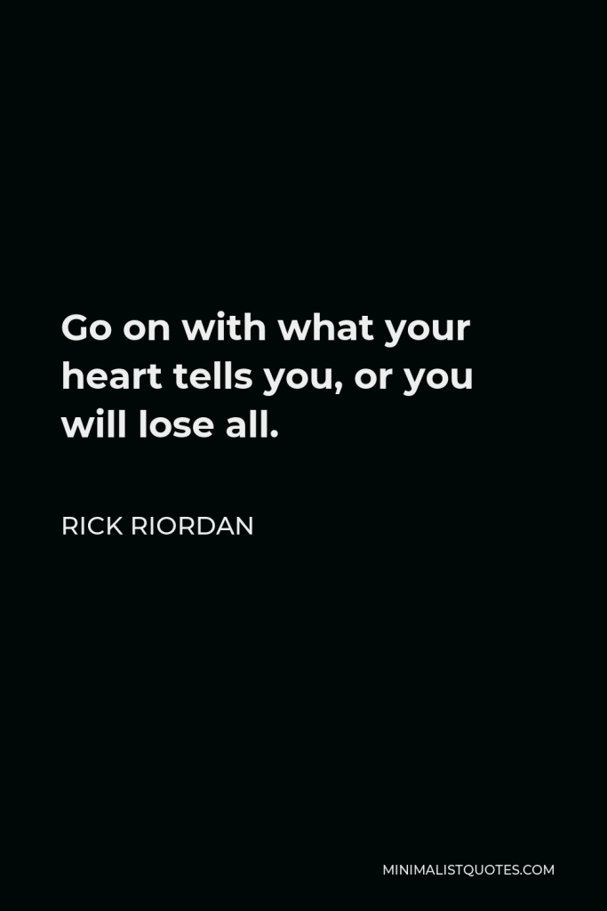 Rick Riordan Quote - Go on with what your heart tells you, or you will lose all.