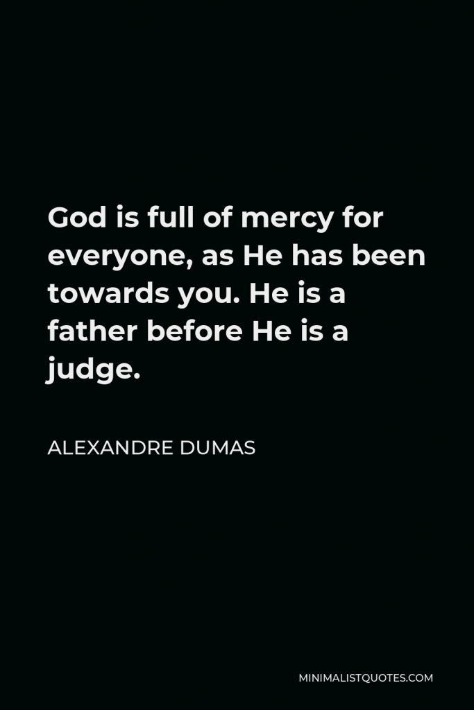 Alexandre Dumas Quote - God is full of mercy for everyone, as He has been towards you. He is a father before He is a judge.