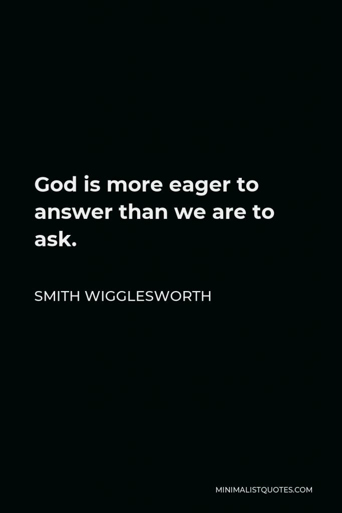 Smith Wigglesworth Quote - God is more eager to answer than we are to ask.