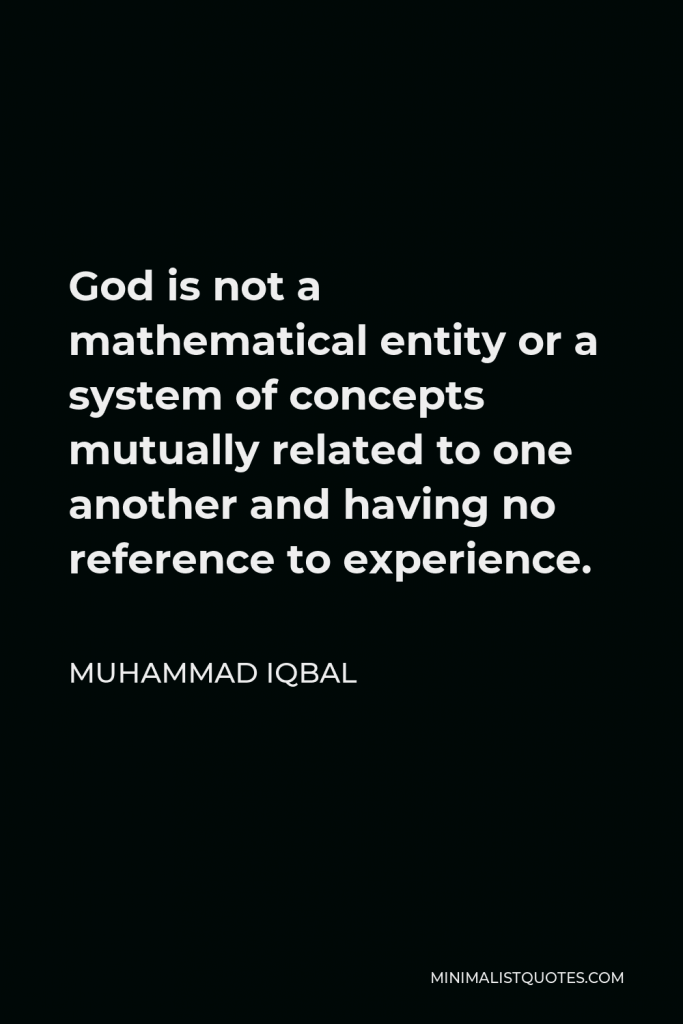Muhammad Iqbal Quote - God is not a mathematical entity or a system of concepts mutually related to one another and having no reference to experience.