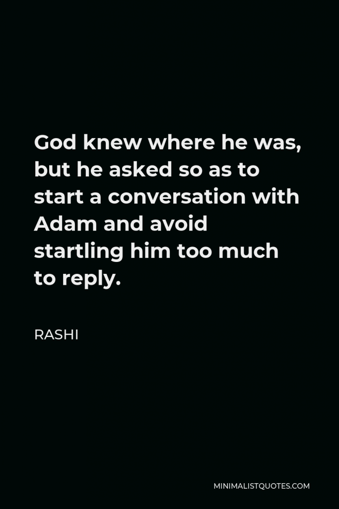 Rashi Quote - God knew where he was, but he asked so as to start a conversation with Adam and avoid startling him too much to reply.