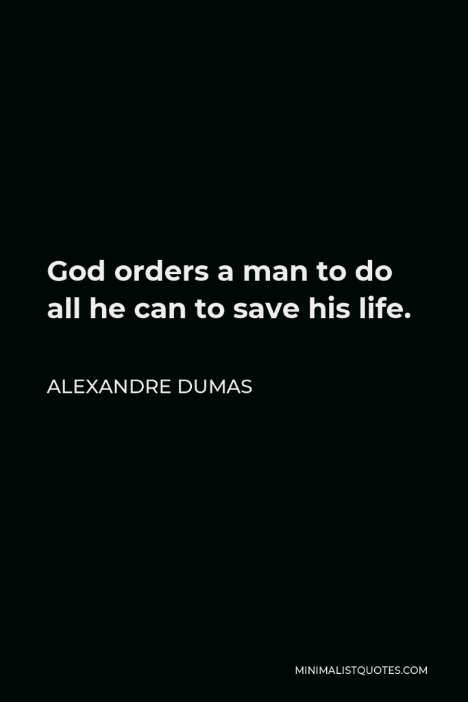 Alexandre Dumas Quote - God orders a man to do all he can to save his life.