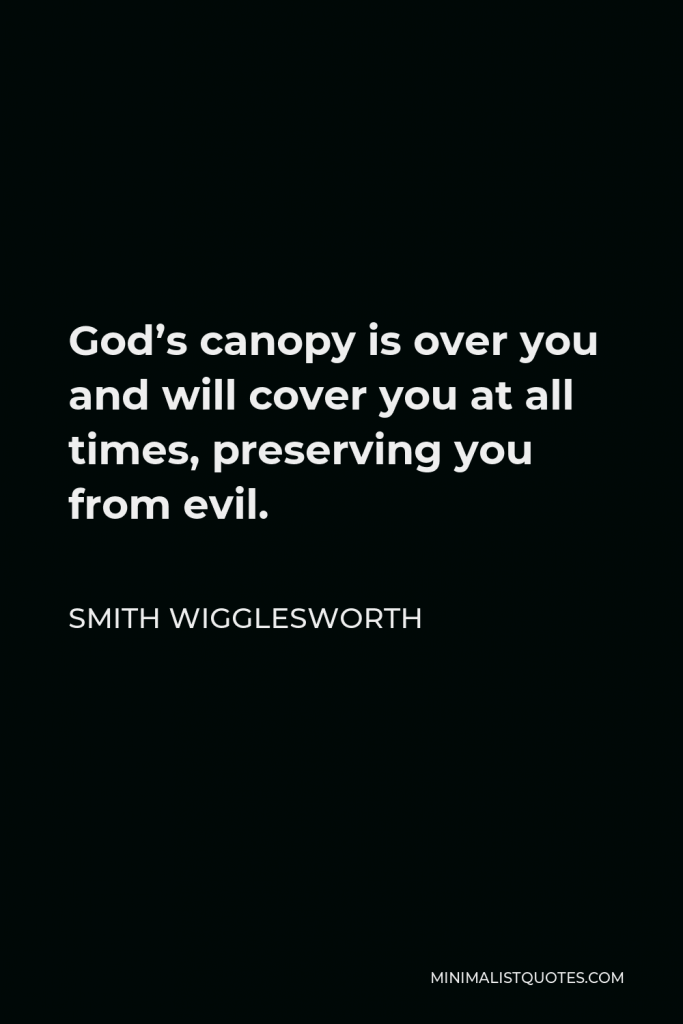 Smith Wigglesworth Quote - God’s canopy is over you and will cover you at all times, preserving you from evil.