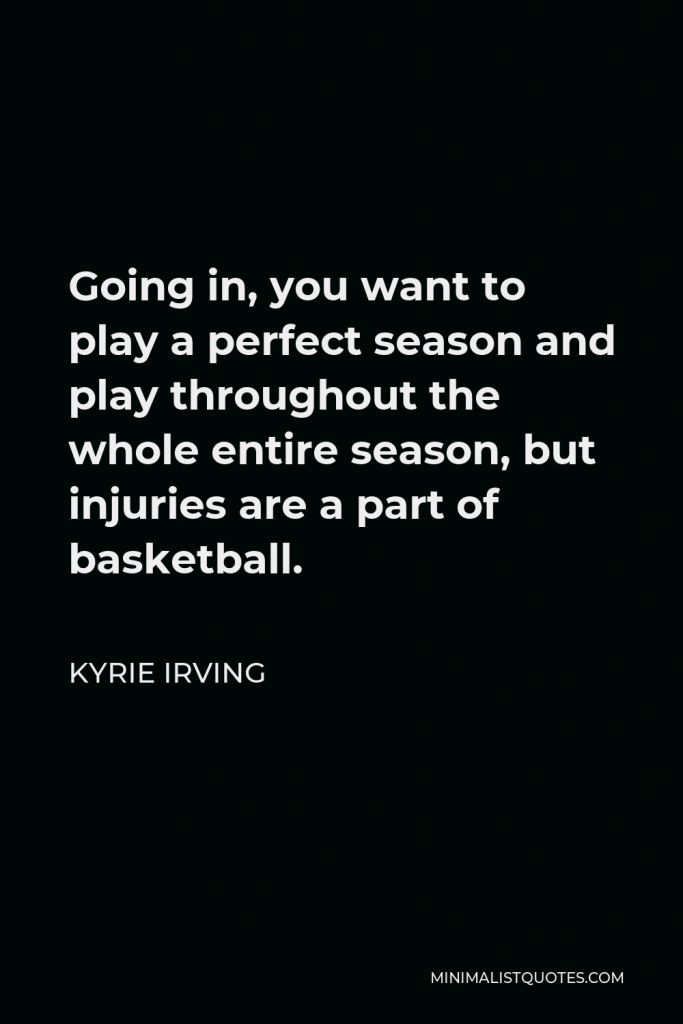 Kyrie Irving Quote - Going in, you want to play a perfect season and play throughout the whole entire season, but injuries are a part of basketball.