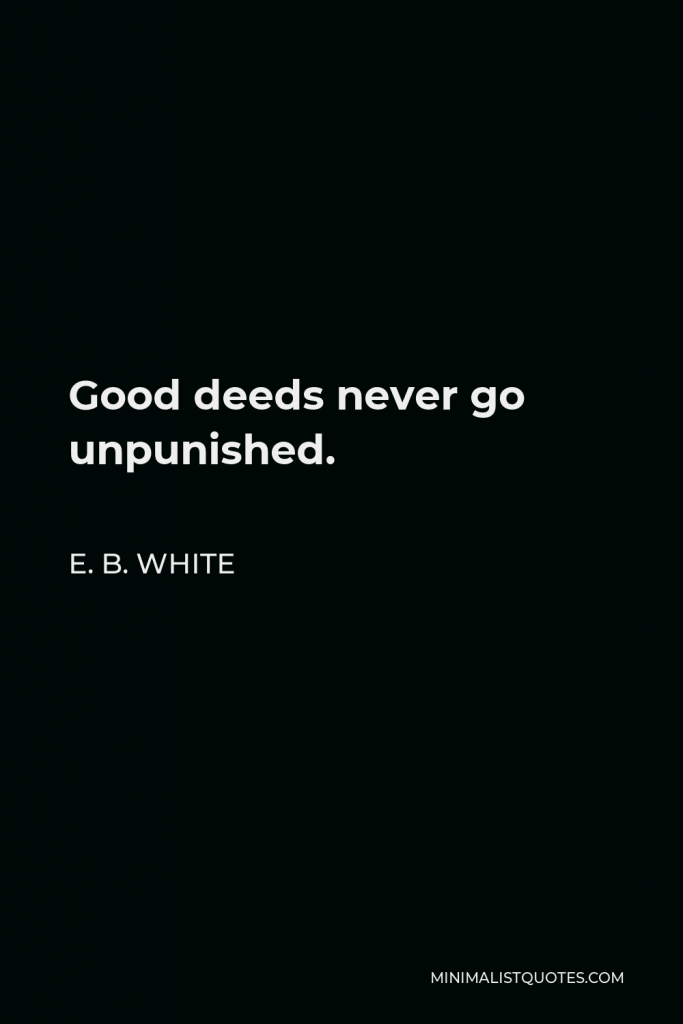 E. B. White Quote - Good deeds never go unpunished.