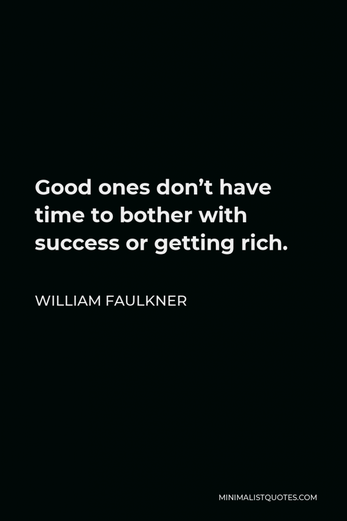 William Faulkner Quote - Good ones don’t have time to bother with success or getting rich.
