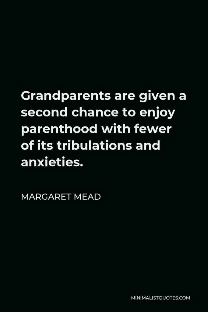 Margaret Mead Quote - Grandparents are given a second chance to enjoy parenthood with fewer of its tribulations and anxieties.