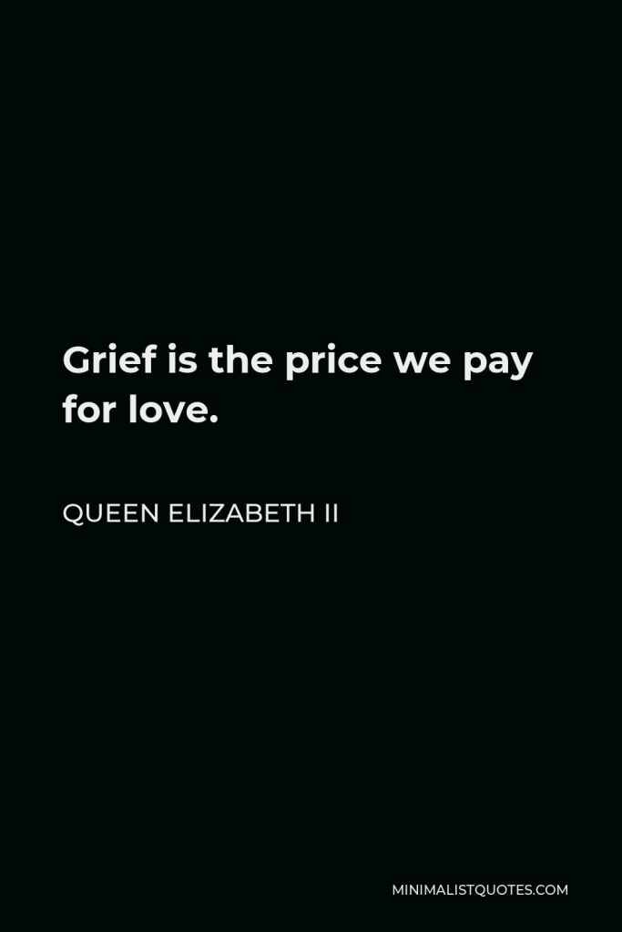 Queen Elizabeth II Quote - Grief is the price we pay for love.