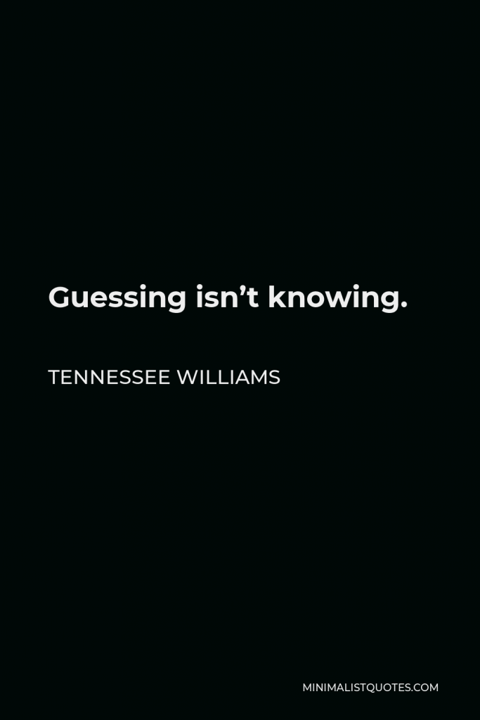 Tennessee Williams Quote - Guessing isn’t knowing.
