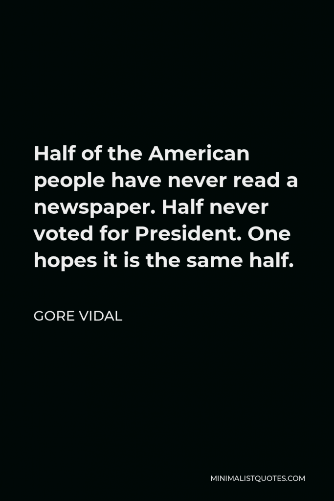 Gore Vidal Quote - Half of the American people have never read a newspaper. Half never voted for President. One hopes it is the same half.