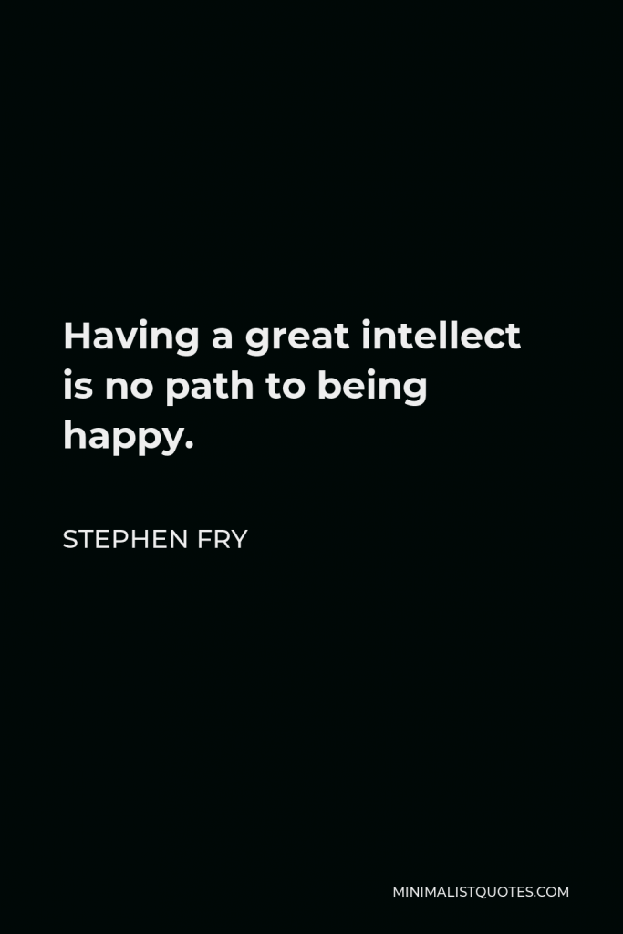 Stephen Fry Quote - Having a great intellect is no path to being happy.