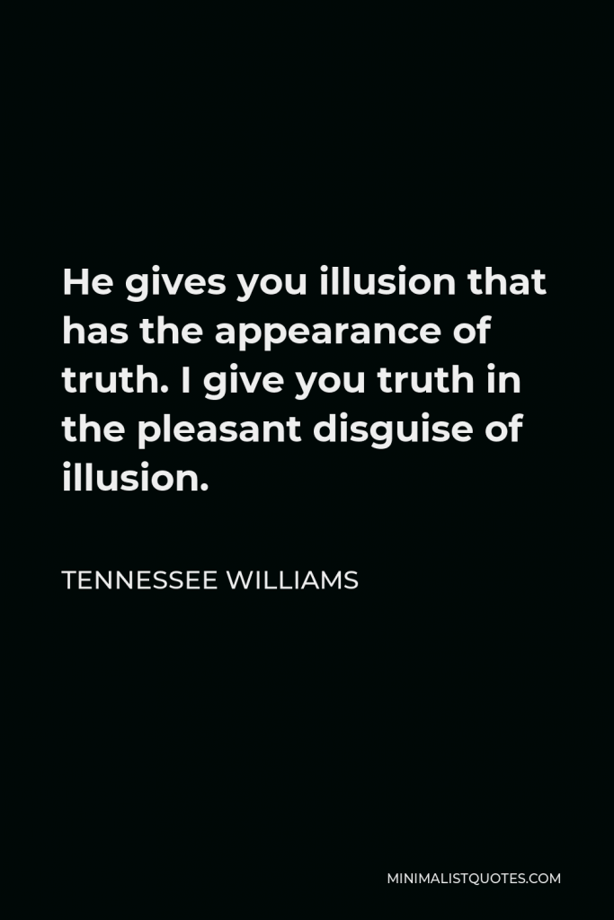 Tennessee Williams Quote - He gives you illusion that has the appearance of truth. I give you truth in the pleasant disguise of illusion.