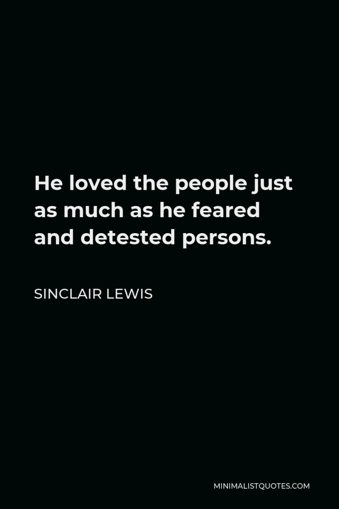 Sinclair Lewis Quote - He loved the people just as much as he feared and detested persons.