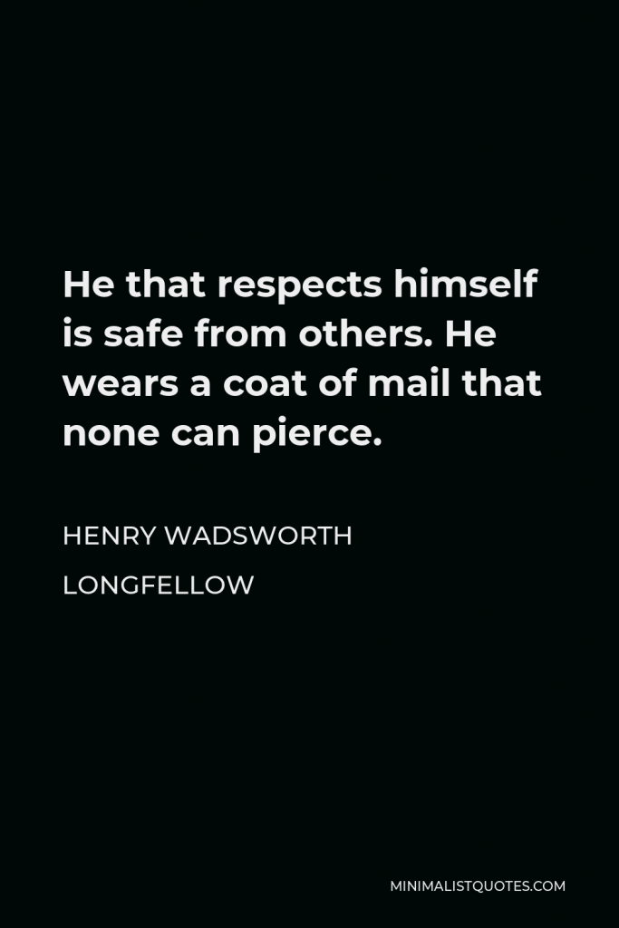 Henry Wadsworth Longfellow Quote - He that respects himself is safe from others. He wears a coat of mail that none can pierce.
