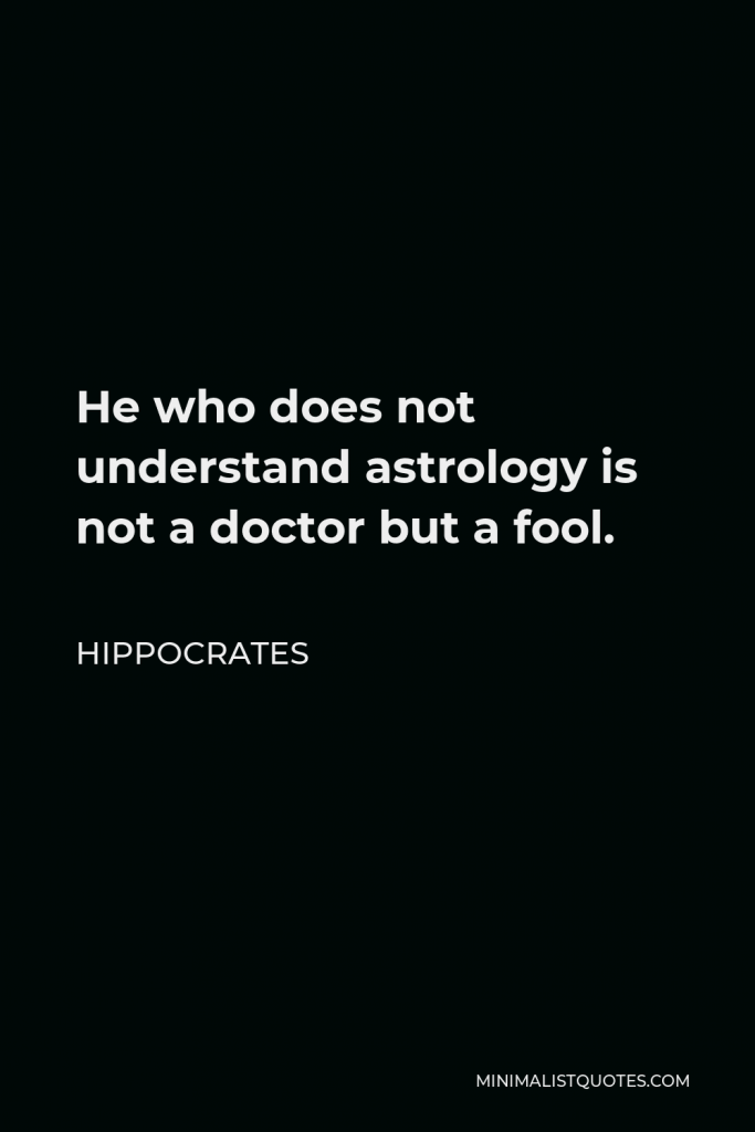 Hippocrates Quote - He who does not understand astrology is not a doctor but a fool.
