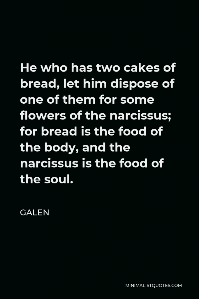 Galen Quote - He who has two cakes of bread, let him dispose of one of them for some flowers of the narcissus; for bread is the food of the body, and the narcissus is the food of the soul.