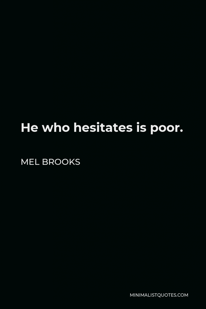 Mel Brooks Quote - He who hesitates is poor.