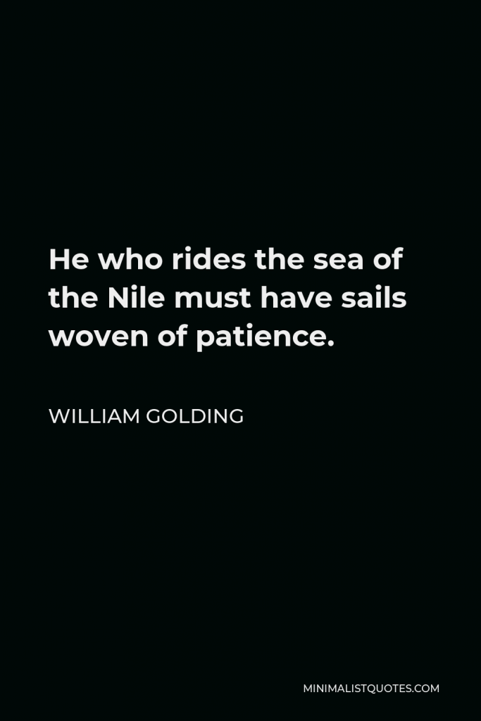 William Golding Quote - He who rides the sea of the Nile must have sails woven of patience.
