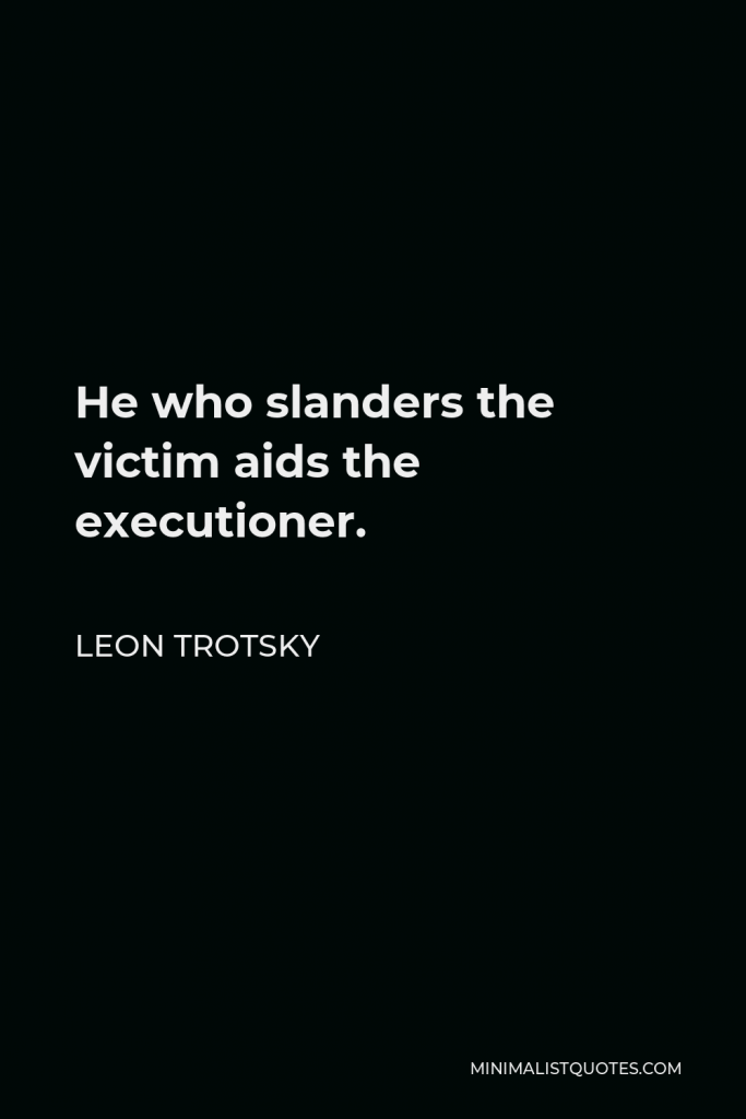 Leon Trotsky Quote - He who slanders the victim aids the executioner.
