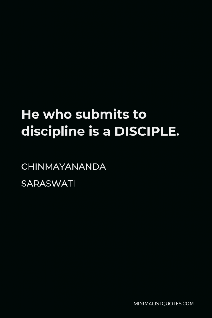 Chinmayananda Saraswati Quote - He who submits to discipline is a DISCIPLE.