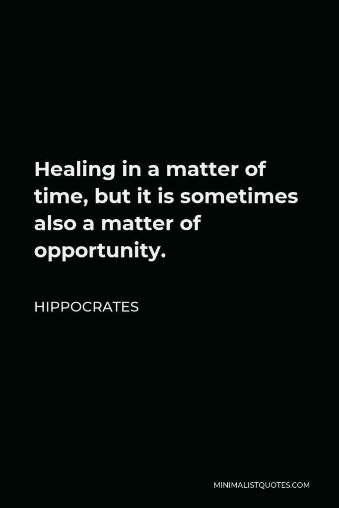 Hippocrates Quote - Healing in a matter of time, but it is sometimes also a matter of opportunity.