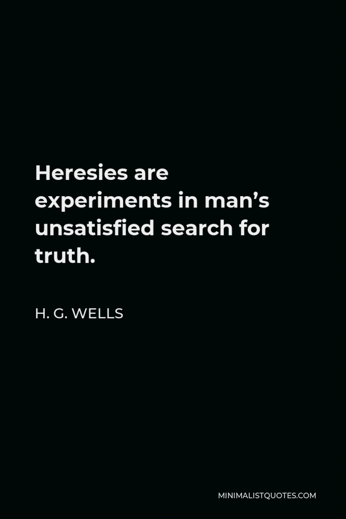 H. G. Wells Quote - Heresies are experiments in man’s unsatisfied search for truth.