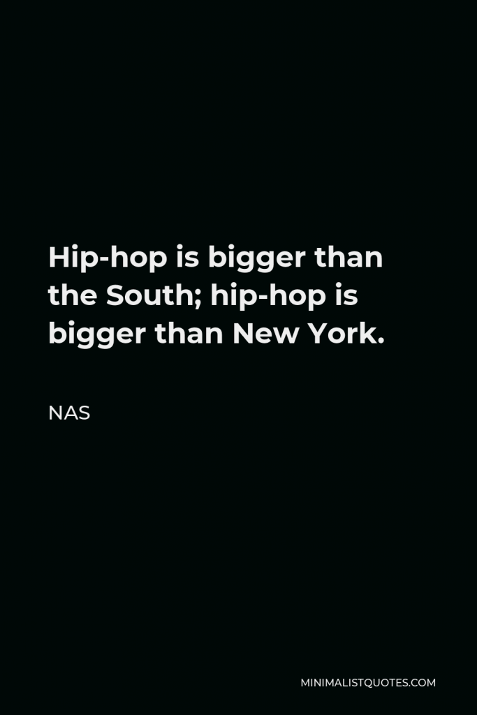 Nas Quote - Hip-hop is bigger than the South; hip-hop is bigger than New York.
