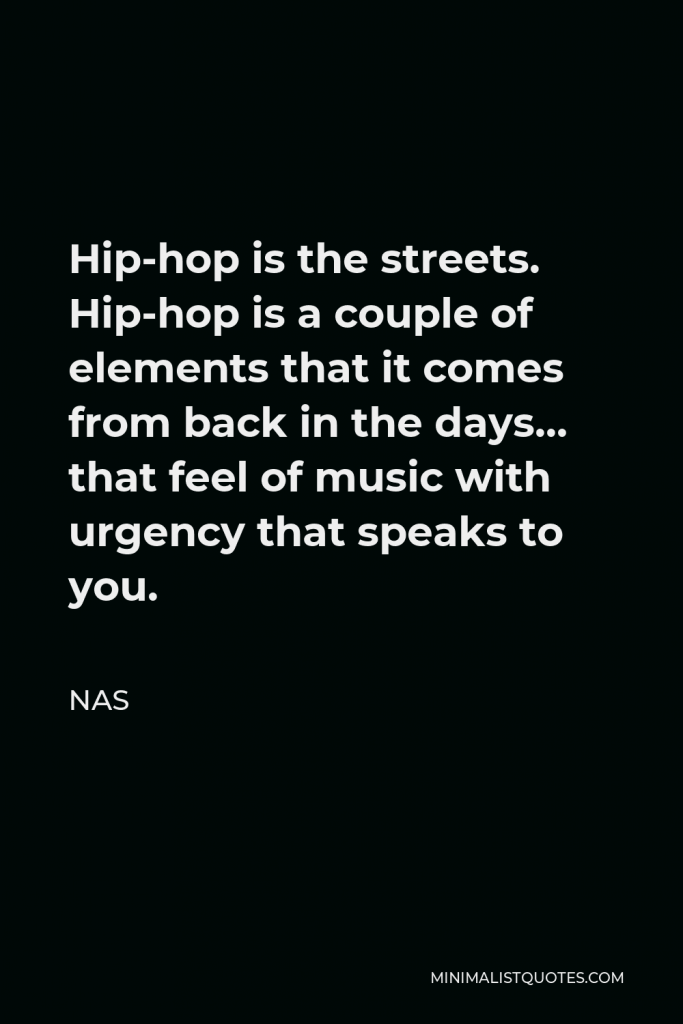 Nas Quote - Hip-hop is the streets. Hip-hop is a couple of elements that it comes from back in the days… that feel of music with urgency that speaks to you.