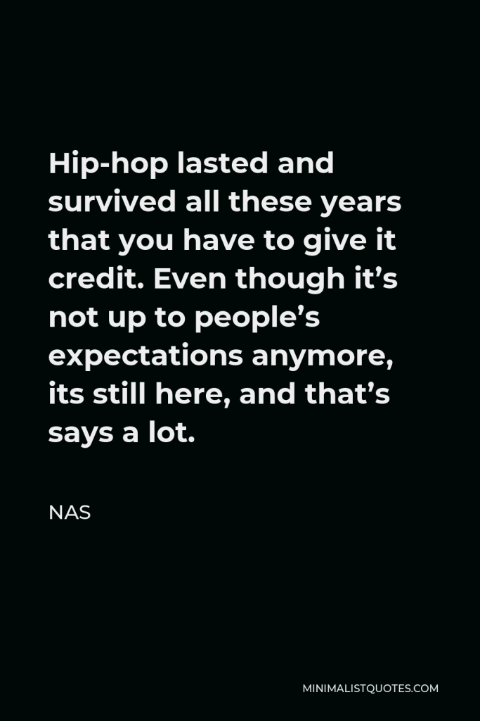 Nas Quote - Hip-hop lasted and survived all these years that you have to give it credit. Even though it’s not up to people’s expectations anymore, its still here, and that’s says a lot.