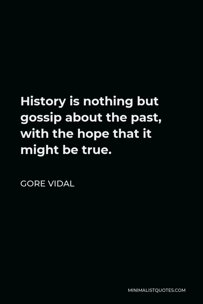 Gore Vidal Quote - History is nothing but gossip about the past, with the hope that it might be true.