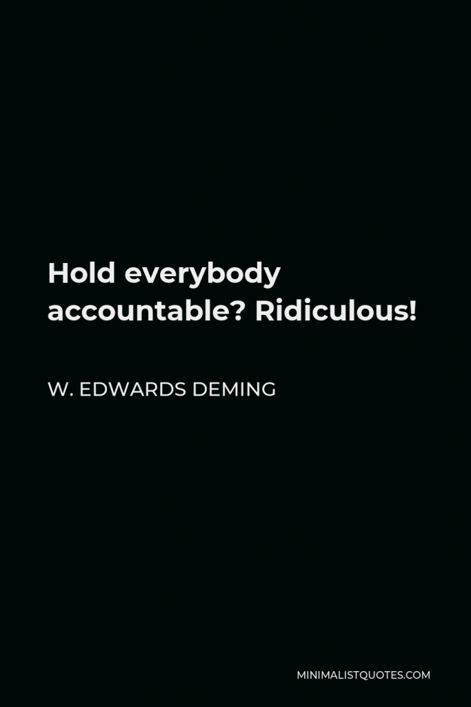 W. Edwards Deming Quote - Hold everybody accountable? Ridiculous!