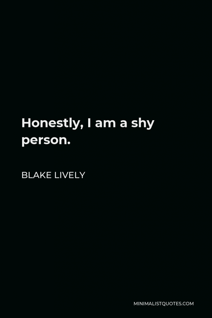 Blake Lively Quote - Honestly, I am a shy person.