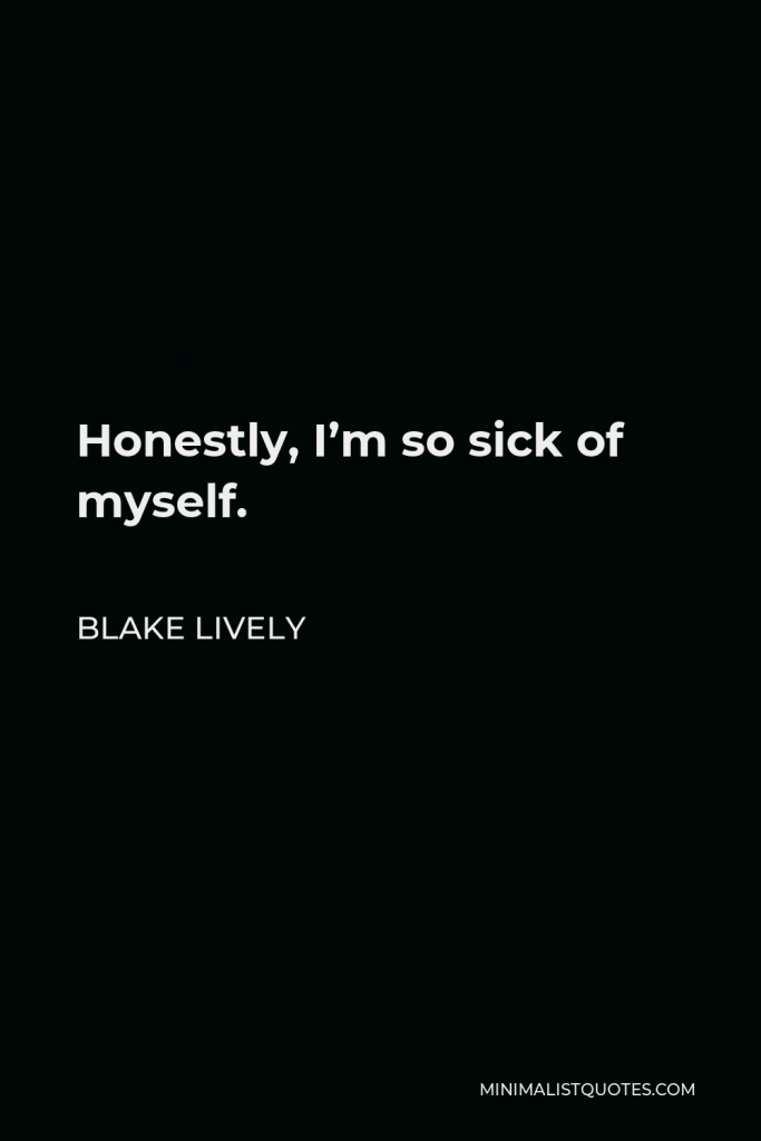 Blake Lively Quote - Honestly, I’m so sick of myself.