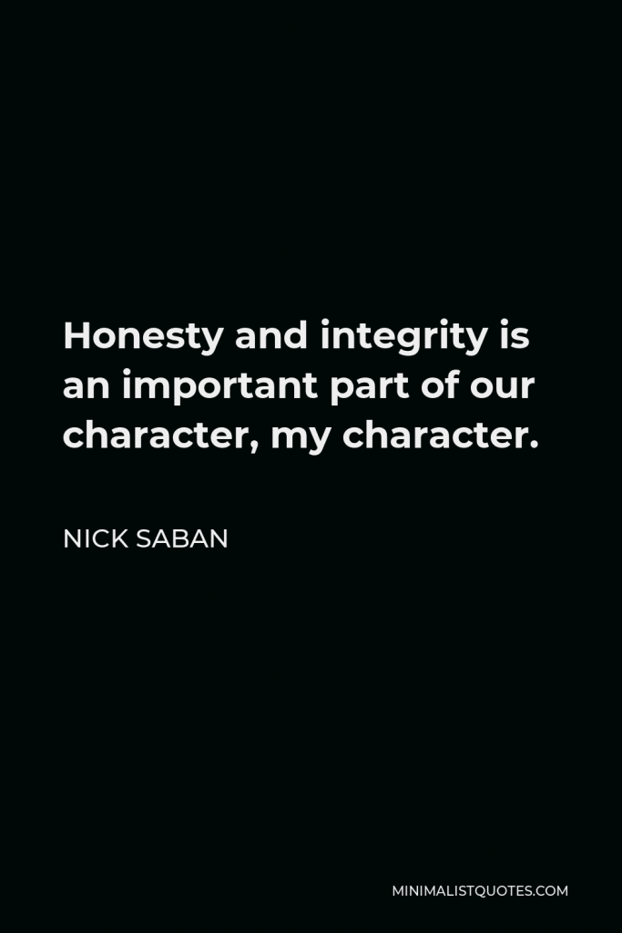 Nick Saban Quote - Honesty and integrity is an important part of our character, my character.