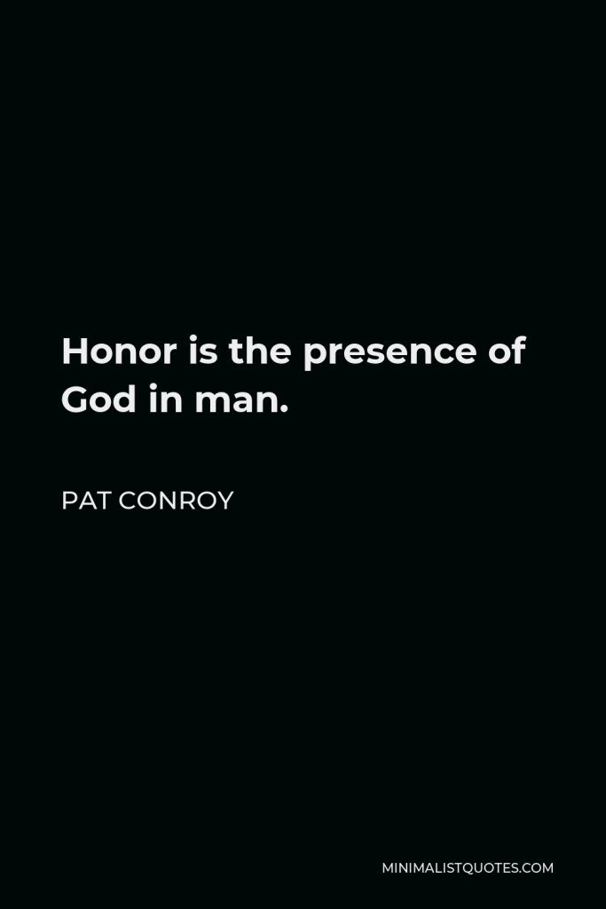 Pat Conroy Quote - Honor is the presence of God in man.