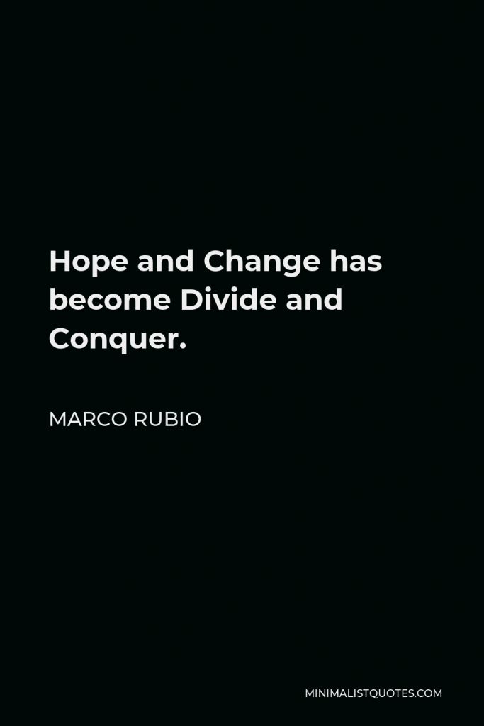 Marco Rubio Quote - Hope and Change has become Divide and Conquer.