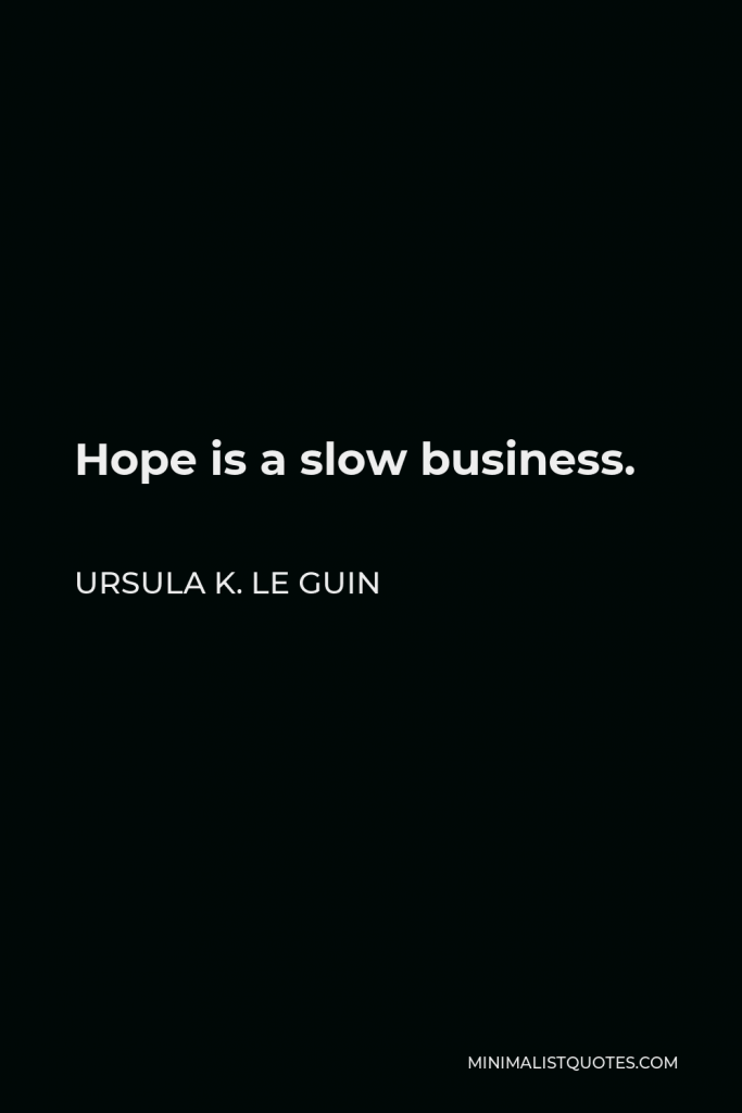 Ursula K. Le Guin Quote - Hope is a slow business.
