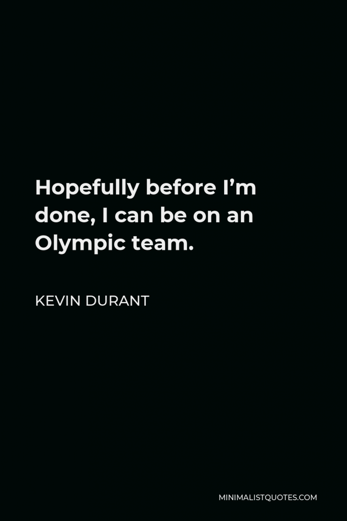 Kevin Durant Quote - Hopefully before I’m done, I can be on an Olympic team.