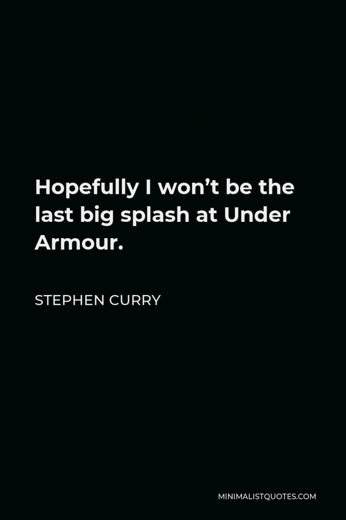 Stephen Curry Quote - Hopefully I won’t be the last big splash at Under Armour.