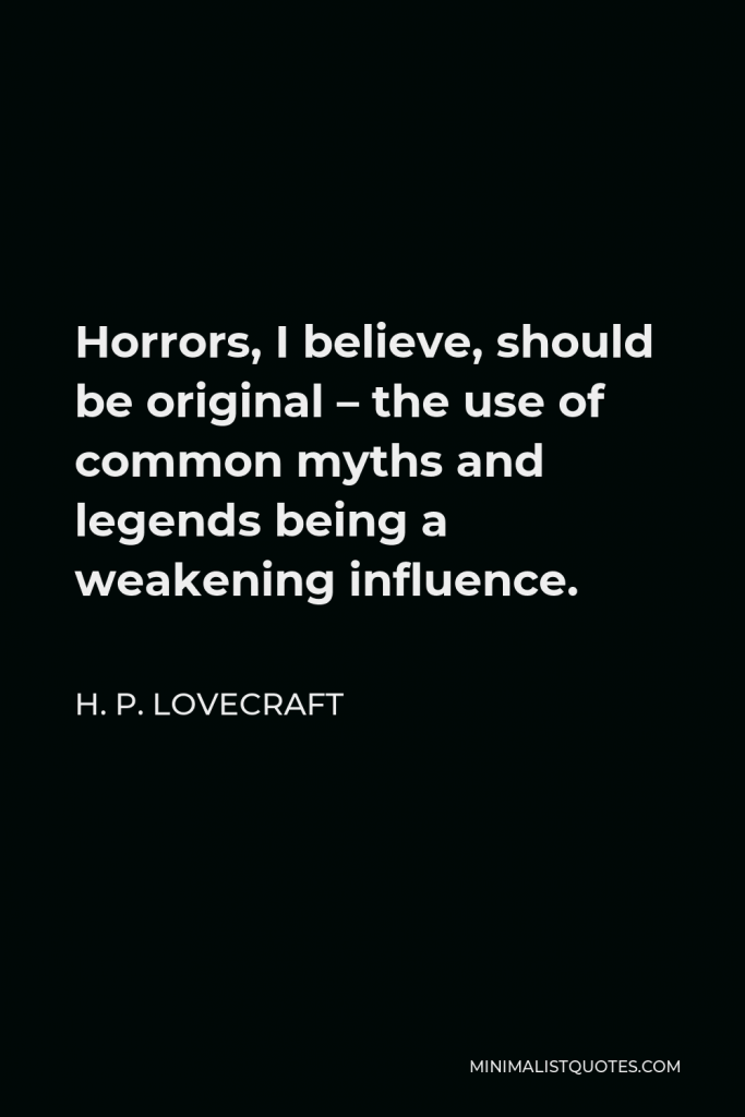 H. P. Lovecraft Quote - Horrors, I believe, should be original – the use of common myths and legends being a weakening influence.